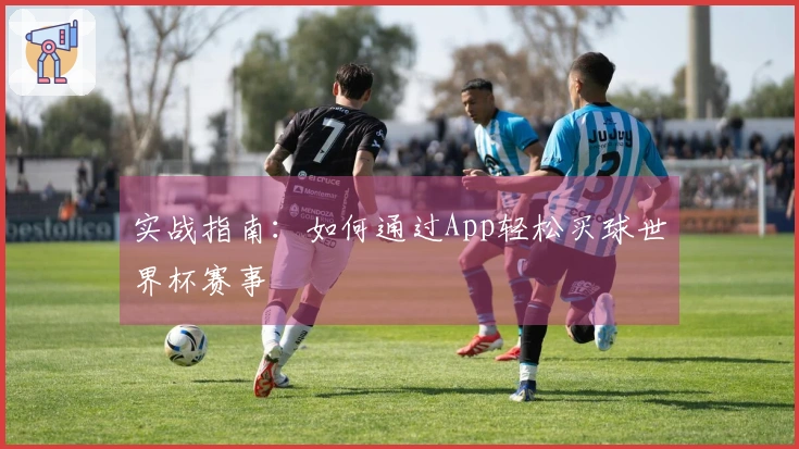 实战指南：如何通过App轻松买球世界杯赛事