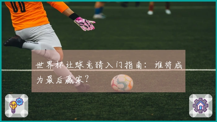 世界杯让球竞猜入门指南：谁将成为最后赢家？