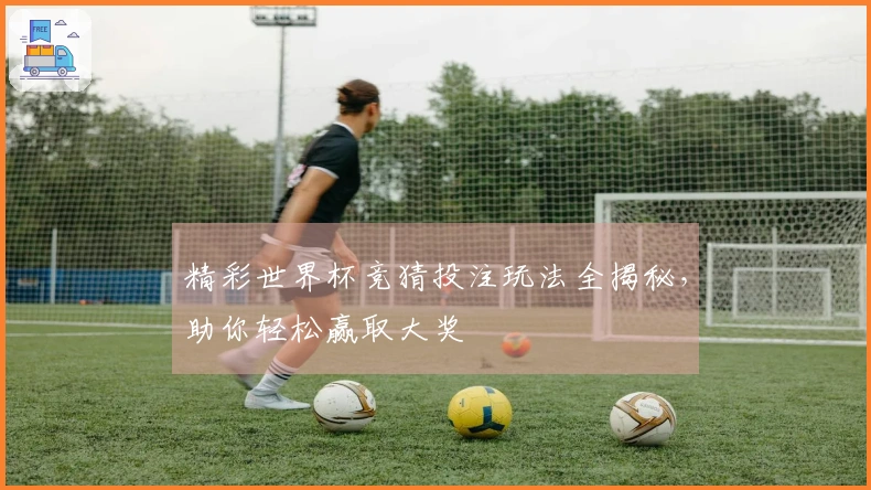 精彩世界杯竞猜投注玩法全揭秘,助你轻松赢取大奖