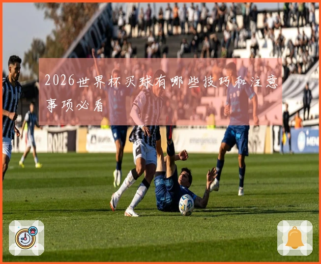 2026世界杯买球有哪些技巧和注意事项必看