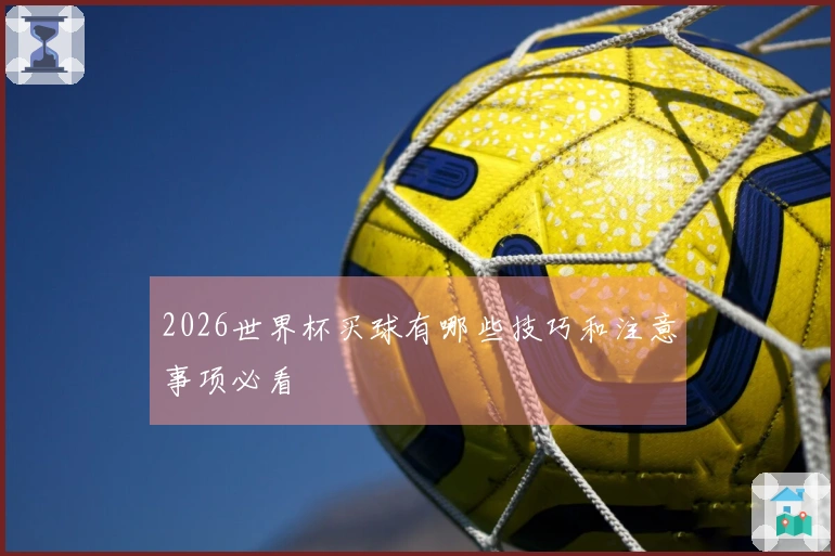 2026世界杯买球有哪些技巧和注意事项必看