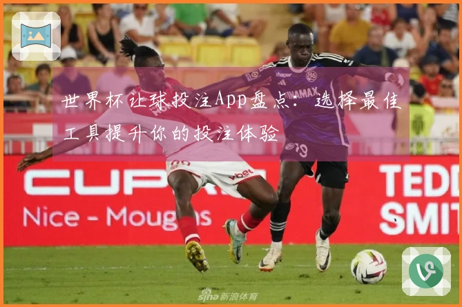 世界杯让球投注App盘点：选择最佳工具提升你的投注体验