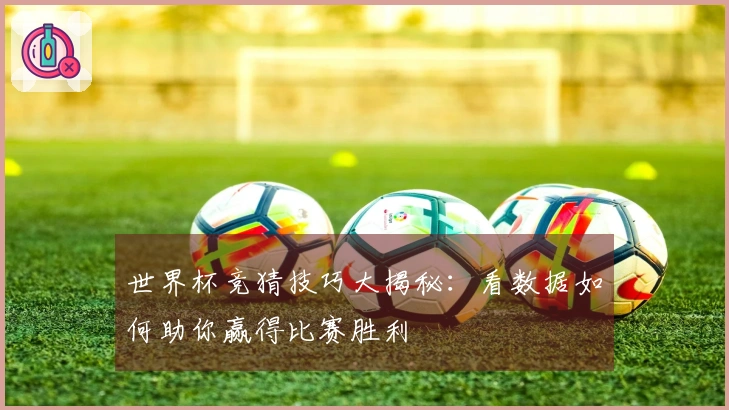 世界杯竞猜技巧大揭秘:看数据如何助你赢得比赛胜利
