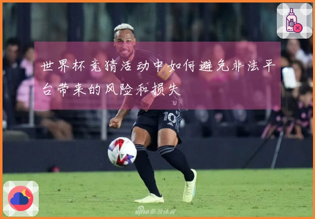 世界杯竞猜活动中如何避免非法平台带来的风险和损失