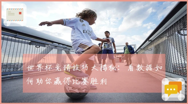 世界杯竞猜技巧大揭秘：看数据如何助你赢得比赛胜利