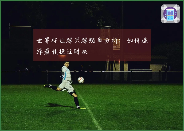 世界杯让球买球赔率分析：如何选择最佳投注时机